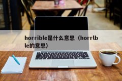 <b>horrible是什么意思（horrlble的意思）</b>